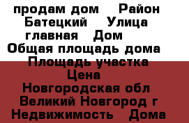 продам дом. › Район ­ Батецкий  › Улица ­ главная › Дом ­ 23 › Общая площадь дома ­ 30 › Площадь участка ­ 5 100 000 › Цена ­ 550 000 - Новгородская обл., Великий Новгород г. Недвижимость » Дома, коттеджи, дачи продажа   